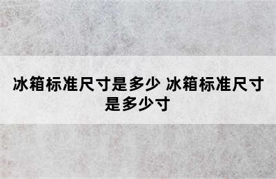 冰箱标准尺寸是多少 冰箱标准尺寸是多少寸